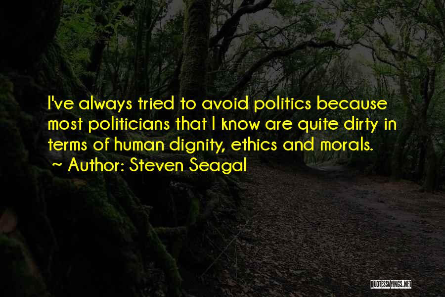 Steven Seagal Quotes: I've Always Tried To Avoid Politics Because Most Politicians That I Know Are Quite Dirty In Terms Of Human Dignity,