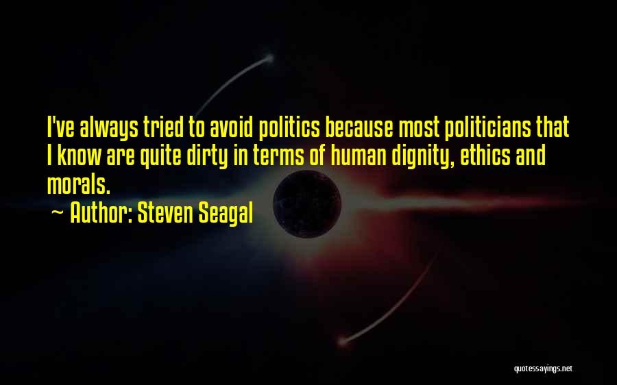 Steven Seagal Quotes: I've Always Tried To Avoid Politics Because Most Politicians That I Know Are Quite Dirty In Terms Of Human Dignity,