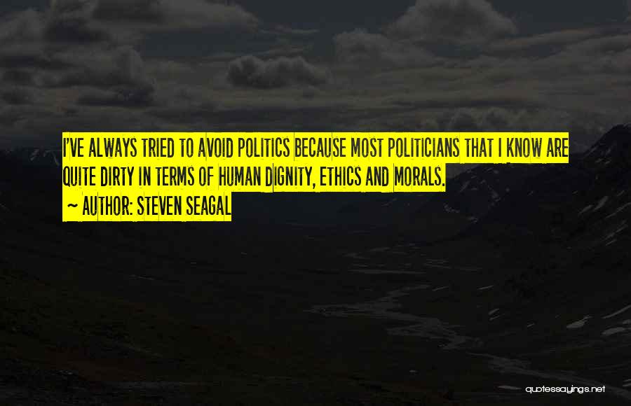 Steven Seagal Quotes: I've Always Tried To Avoid Politics Because Most Politicians That I Know Are Quite Dirty In Terms Of Human Dignity,