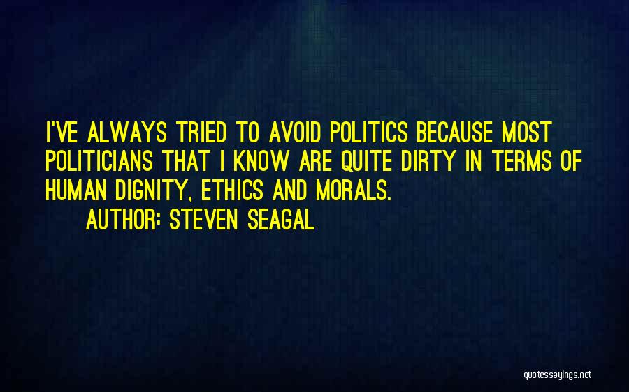 Steven Seagal Quotes: I've Always Tried To Avoid Politics Because Most Politicians That I Know Are Quite Dirty In Terms Of Human Dignity,