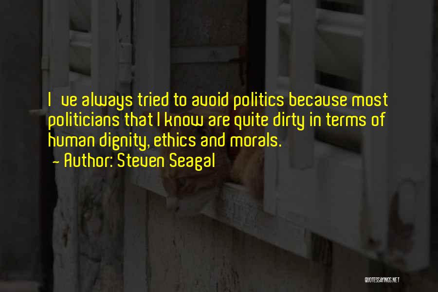 Steven Seagal Quotes: I've Always Tried To Avoid Politics Because Most Politicians That I Know Are Quite Dirty In Terms Of Human Dignity,