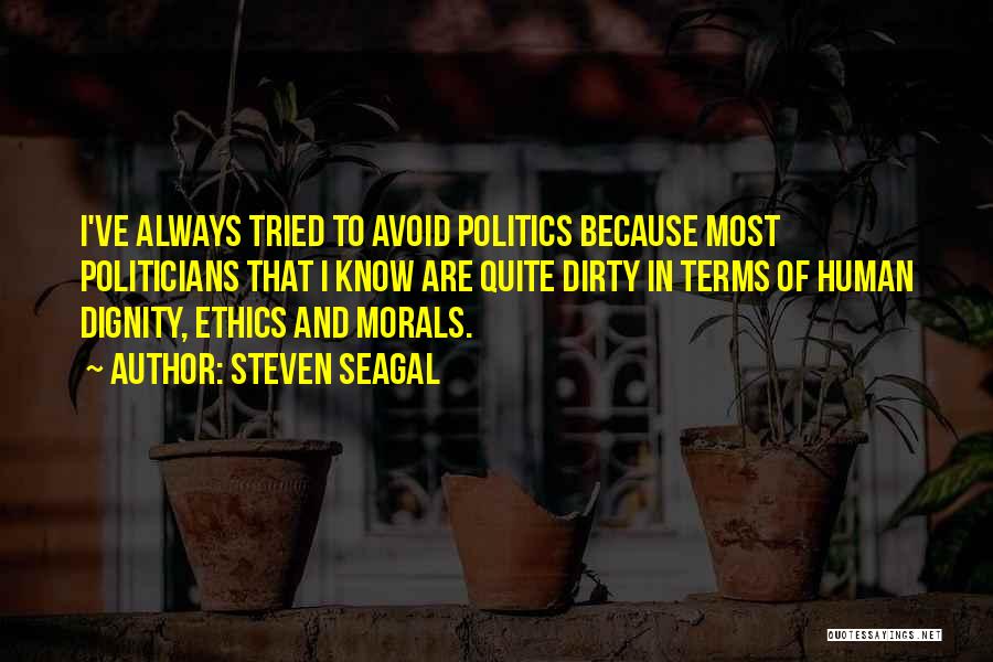 Steven Seagal Quotes: I've Always Tried To Avoid Politics Because Most Politicians That I Know Are Quite Dirty In Terms Of Human Dignity,