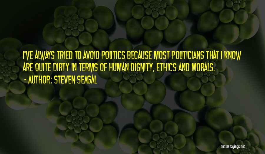 Steven Seagal Quotes: I've Always Tried To Avoid Politics Because Most Politicians That I Know Are Quite Dirty In Terms Of Human Dignity,