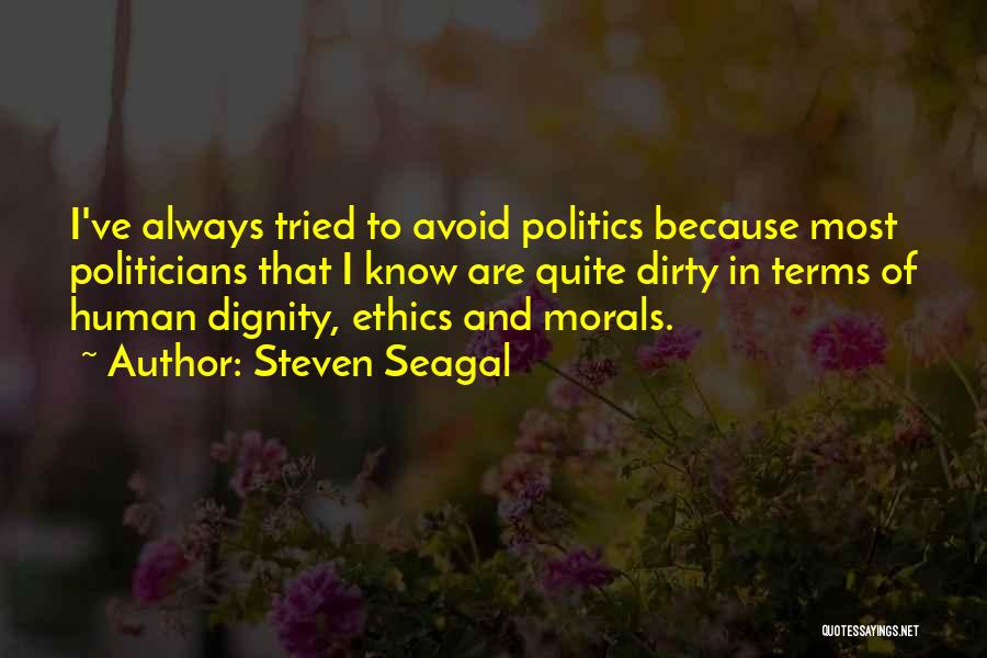 Steven Seagal Quotes: I've Always Tried To Avoid Politics Because Most Politicians That I Know Are Quite Dirty In Terms Of Human Dignity,