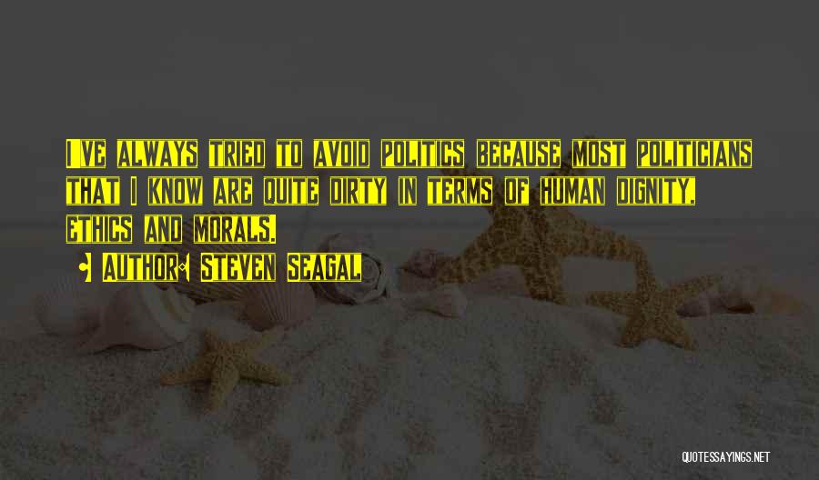 Steven Seagal Quotes: I've Always Tried To Avoid Politics Because Most Politicians That I Know Are Quite Dirty In Terms Of Human Dignity,