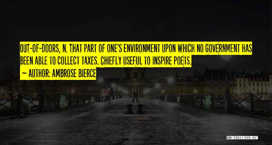 Ambrose Bierce Quotes: Out-of-doors, N. That Part Of One's Environment Upon Which No Government Has Been Able To Collect Taxes. Chiefly Useful To