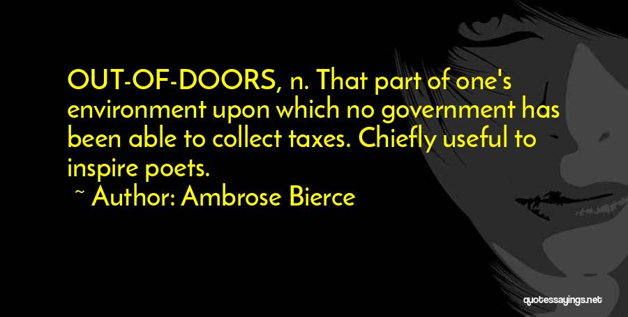 Ambrose Bierce Quotes: Out-of-doors, N. That Part Of One's Environment Upon Which No Government Has Been Able To Collect Taxes. Chiefly Useful To