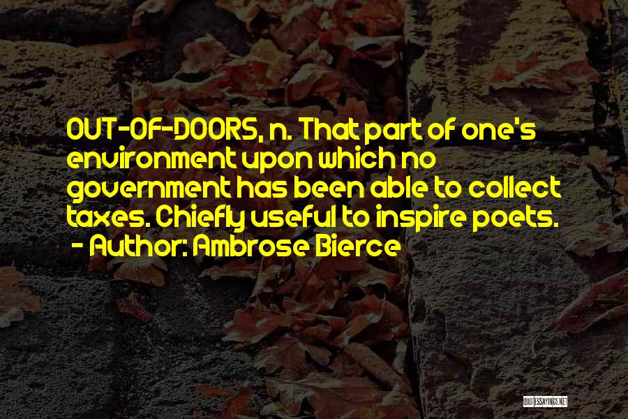 Ambrose Bierce Quotes: Out-of-doors, N. That Part Of One's Environment Upon Which No Government Has Been Able To Collect Taxes. Chiefly Useful To