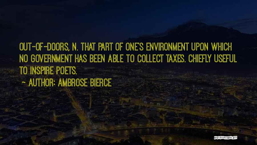 Ambrose Bierce Quotes: Out-of-doors, N. That Part Of One's Environment Upon Which No Government Has Been Able To Collect Taxes. Chiefly Useful To