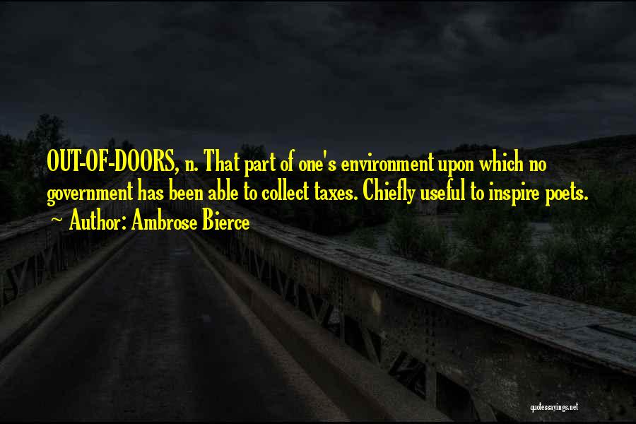 Ambrose Bierce Quotes: Out-of-doors, N. That Part Of One's Environment Upon Which No Government Has Been Able To Collect Taxes. Chiefly Useful To