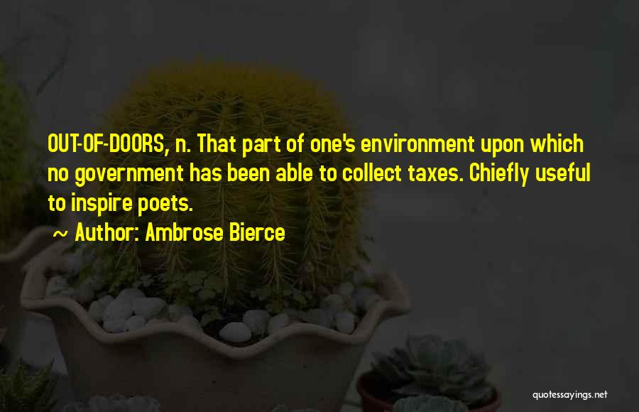 Ambrose Bierce Quotes: Out-of-doors, N. That Part Of One's Environment Upon Which No Government Has Been Able To Collect Taxes. Chiefly Useful To