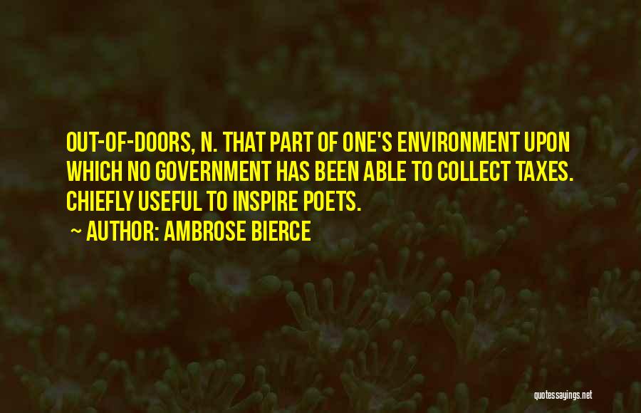 Ambrose Bierce Quotes: Out-of-doors, N. That Part Of One's Environment Upon Which No Government Has Been Able To Collect Taxes. Chiefly Useful To