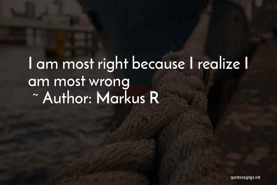 Markus R Quotes: I Am Most Right Because I Realize I Am Most Wrong