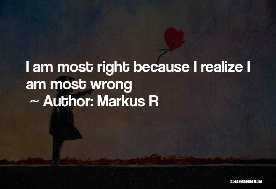 Markus R Quotes: I Am Most Right Because I Realize I Am Most Wrong