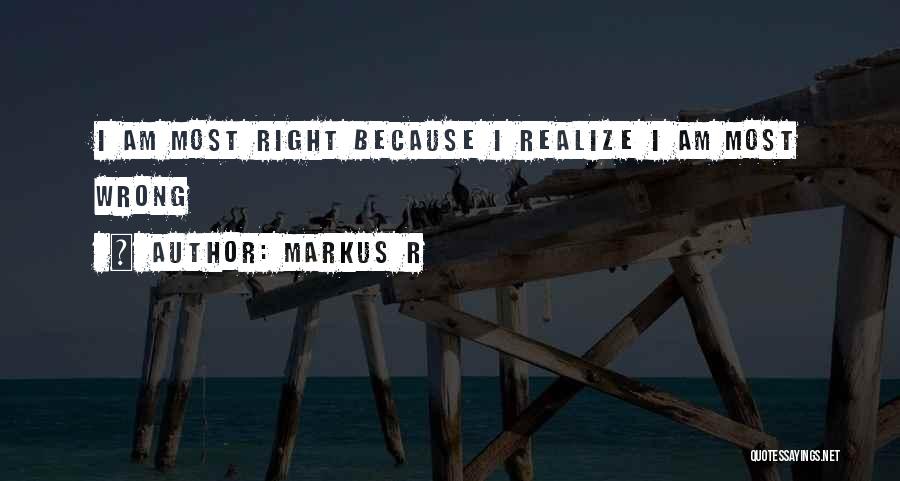 Markus R Quotes: I Am Most Right Because I Realize I Am Most Wrong