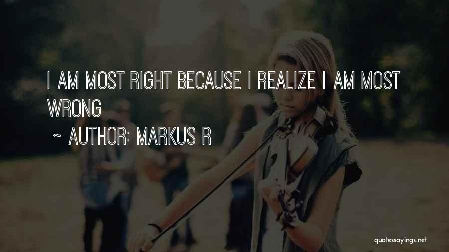 Markus R Quotes: I Am Most Right Because I Realize I Am Most Wrong