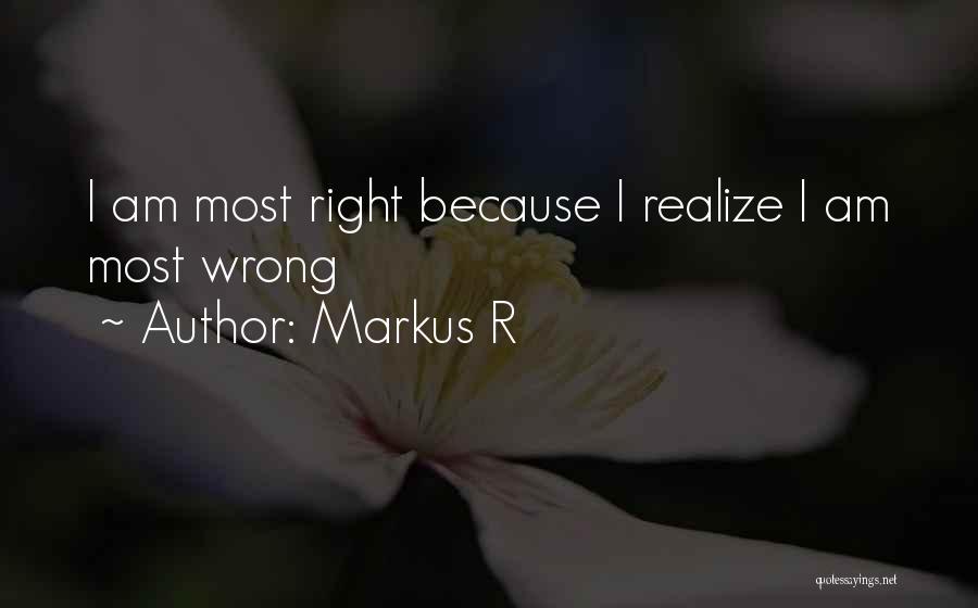 Markus R Quotes: I Am Most Right Because I Realize I Am Most Wrong