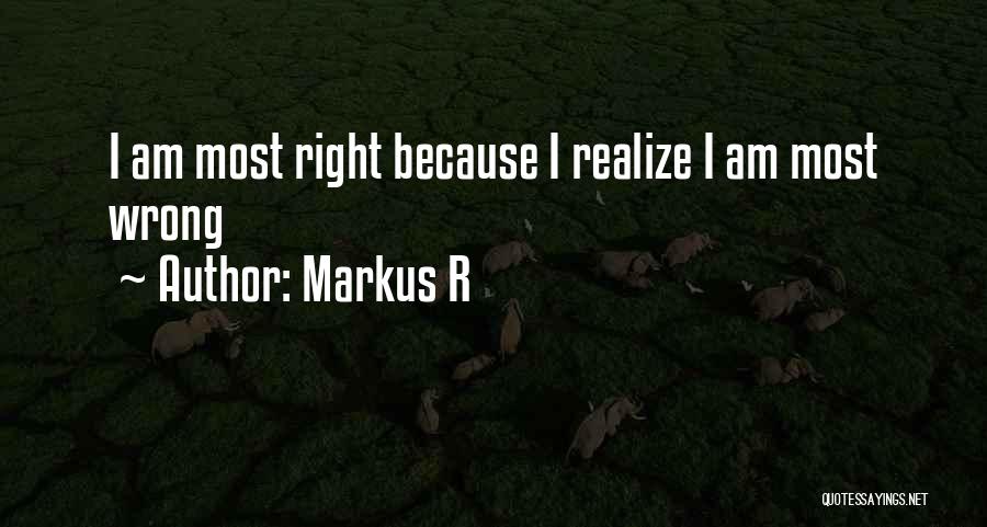Markus R Quotes: I Am Most Right Because I Realize I Am Most Wrong