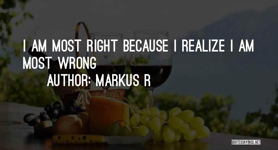 Markus R Quotes: I Am Most Right Because I Realize I Am Most Wrong