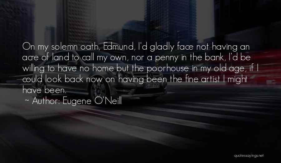 Eugene O'Neill Quotes: On My Solemn Oath, Edmund, I'd Gladly Face Not Having An Acre Of Land To Call My Own, Nor A