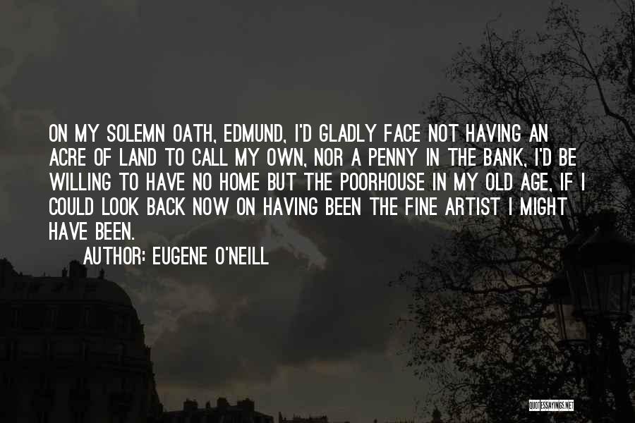 Eugene O'Neill Quotes: On My Solemn Oath, Edmund, I'd Gladly Face Not Having An Acre Of Land To Call My Own, Nor A