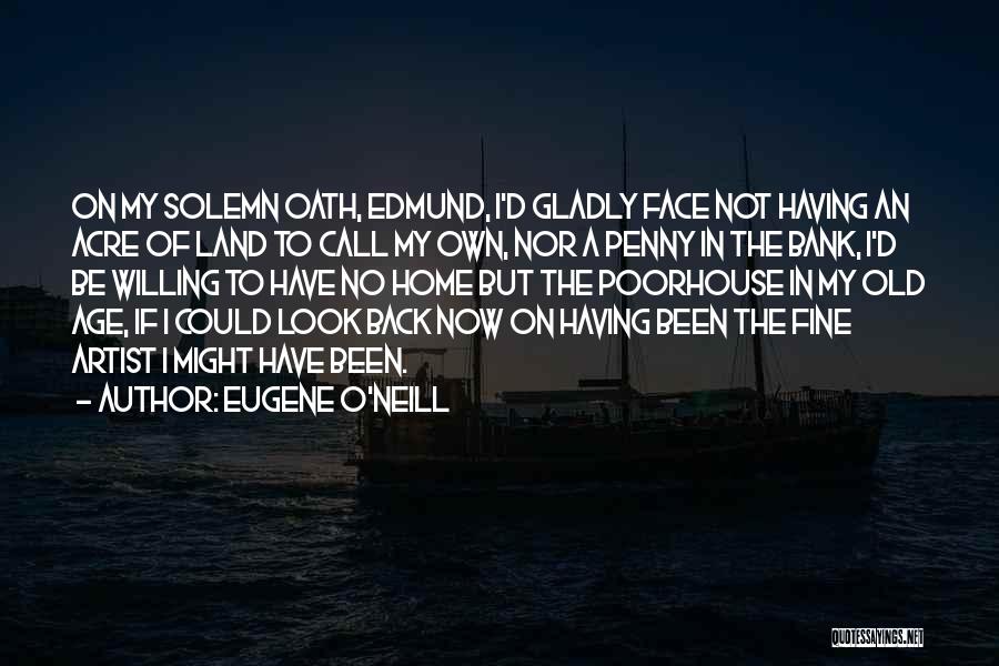 Eugene O'Neill Quotes: On My Solemn Oath, Edmund, I'd Gladly Face Not Having An Acre Of Land To Call My Own, Nor A