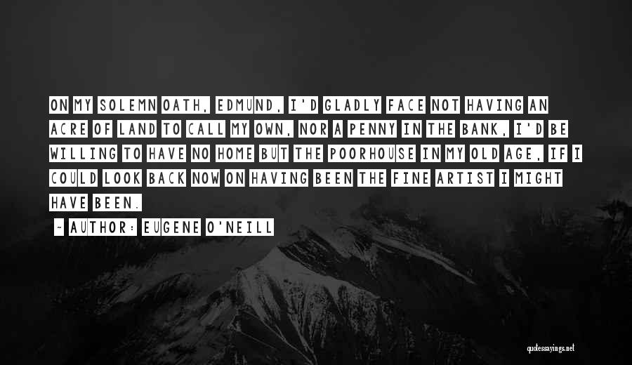 Eugene O'Neill Quotes: On My Solemn Oath, Edmund, I'd Gladly Face Not Having An Acre Of Land To Call My Own, Nor A