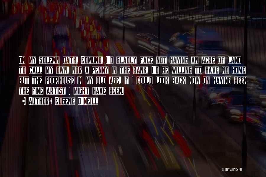 Eugene O'Neill Quotes: On My Solemn Oath, Edmund, I'd Gladly Face Not Having An Acre Of Land To Call My Own, Nor A