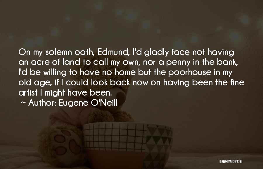 Eugene O'Neill Quotes: On My Solemn Oath, Edmund, I'd Gladly Face Not Having An Acre Of Land To Call My Own, Nor A