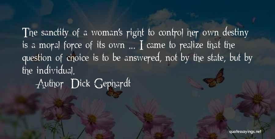 Dick Gephardt Quotes: The Sanctity Of A Woman's Right To Control Her Own Destiny Is A Moral Force Of Its Own ... I