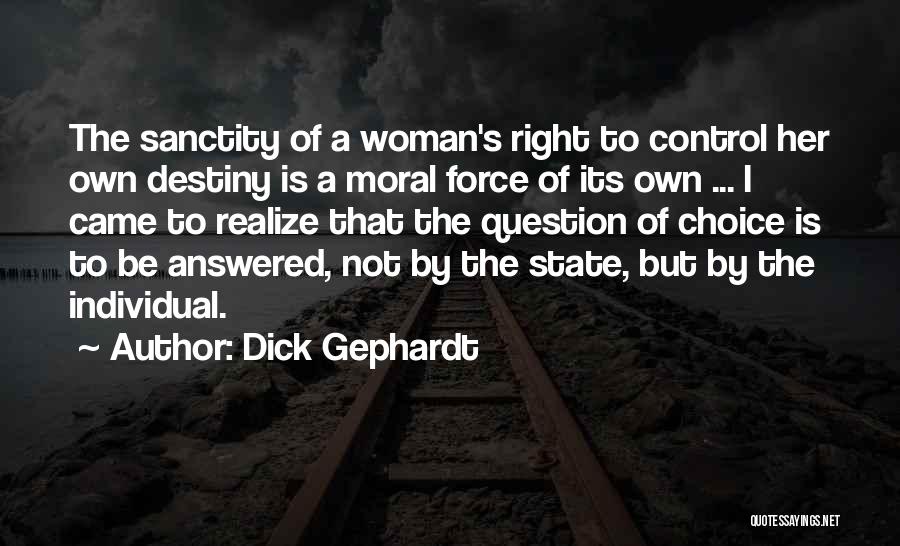 Dick Gephardt Quotes: The Sanctity Of A Woman's Right To Control Her Own Destiny Is A Moral Force Of Its Own ... I
