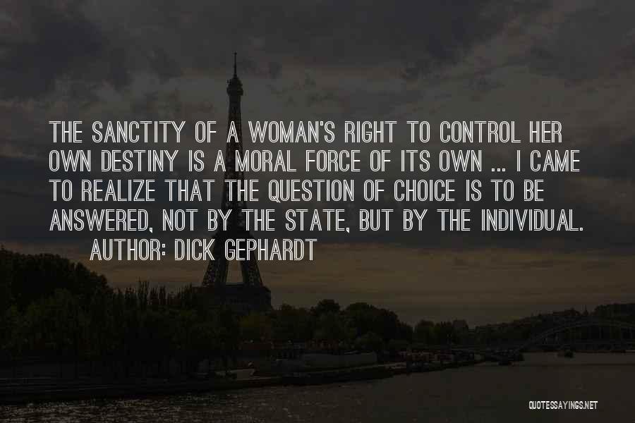 Dick Gephardt Quotes: The Sanctity Of A Woman's Right To Control Her Own Destiny Is A Moral Force Of Its Own ... I