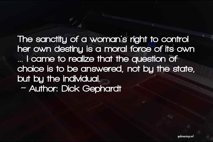 Dick Gephardt Quotes: The Sanctity Of A Woman's Right To Control Her Own Destiny Is A Moral Force Of Its Own ... I