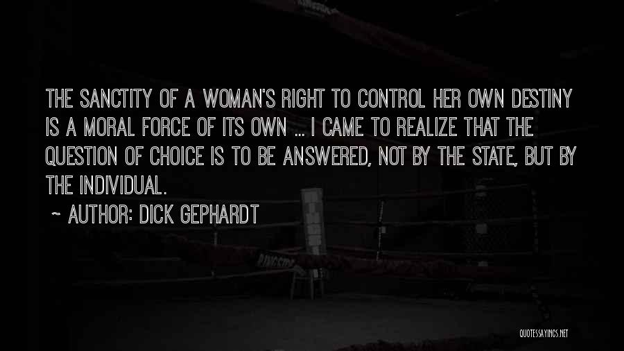 Dick Gephardt Quotes: The Sanctity Of A Woman's Right To Control Her Own Destiny Is A Moral Force Of Its Own ... I