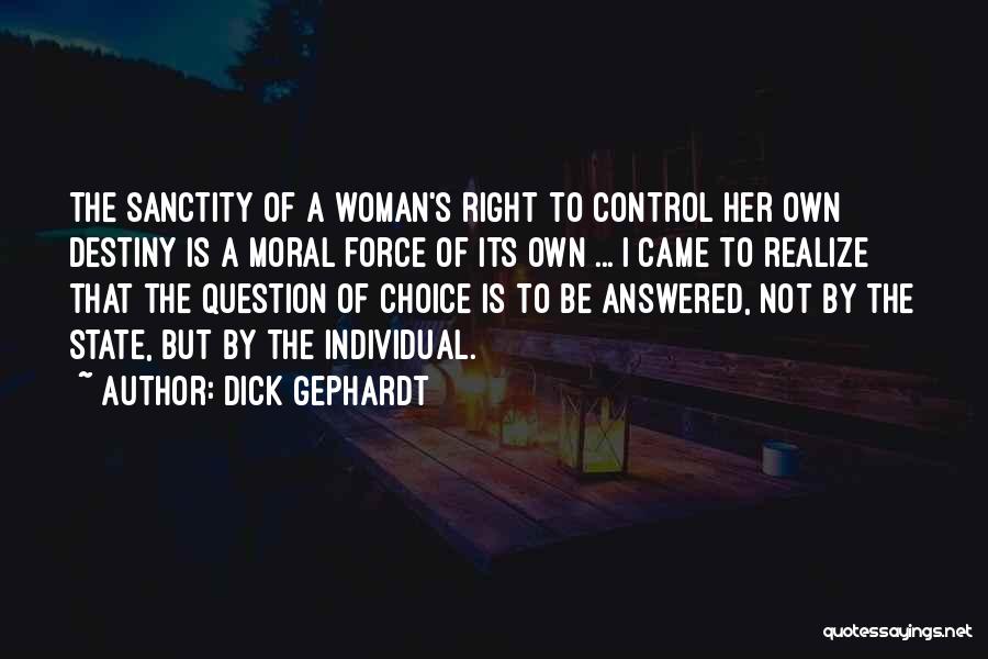Dick Gephardt Quotes: The Sanctity Of A Woman's Right To Control Her Own Destiny Is A Moral Force Of Its Own ... I