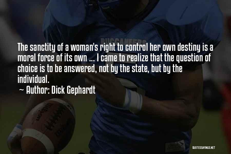Dick Gephardt Quotes: The Sanctity Of A Woman's Right To Control Her Own Destiny Is A Moral Force Of Its Own ... I