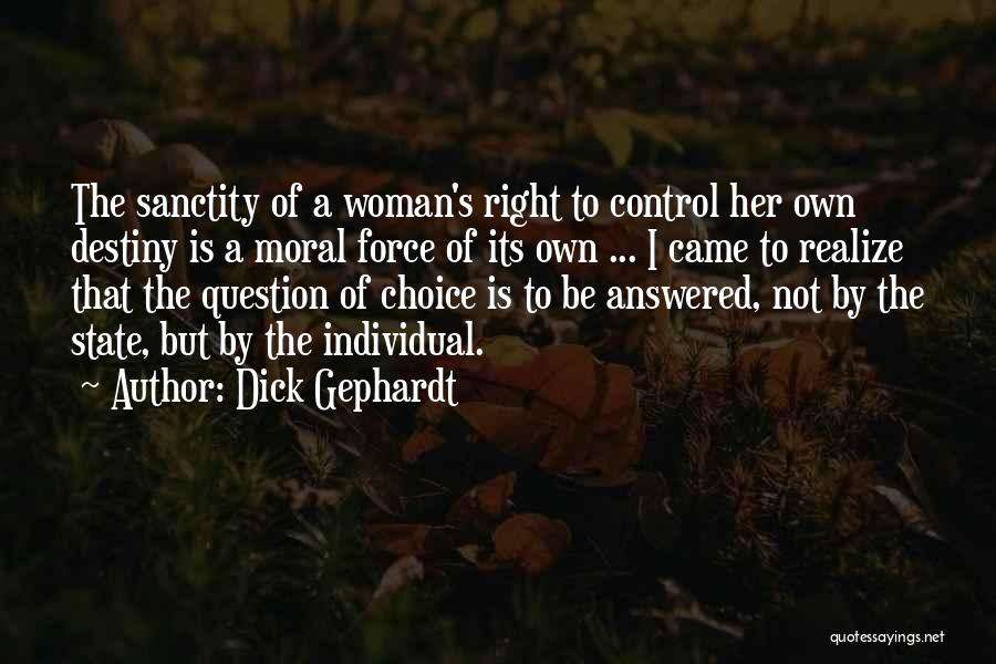 Dick Gephardt Quotes: The Sanctity Of A Woman's Right To Control Her Own Destiny Is A Moral Force Of Its Own ... I