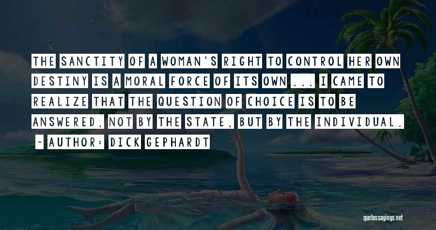 Dick Gephardt Quotes: The Sanctity Of A Woman's Right To Control Her Own Destiny Is A Moral Force Of Its Own ... I