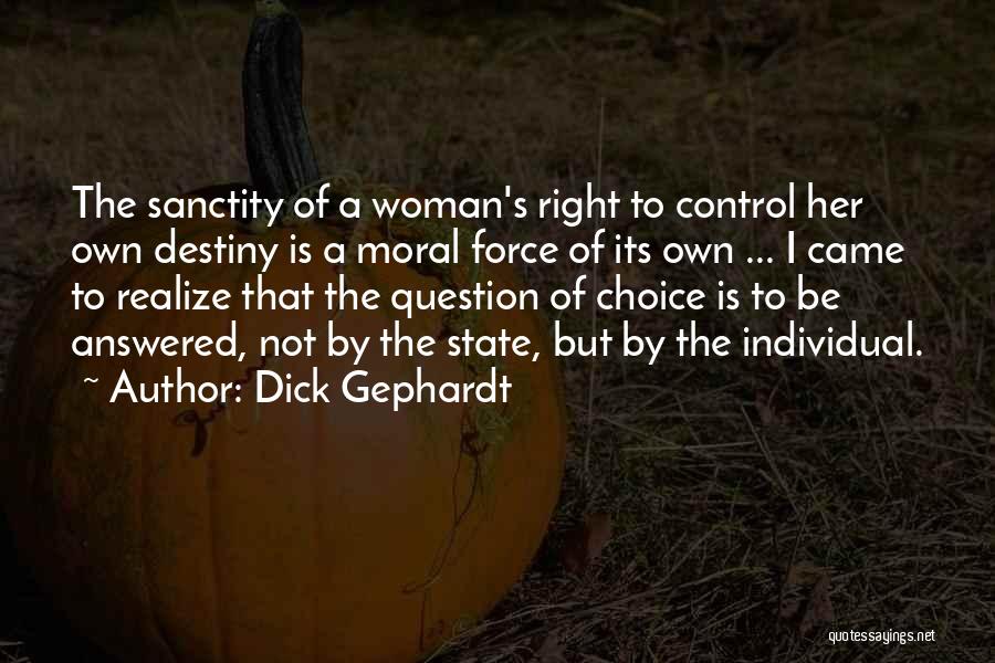 Dick Gephardt Quotes: The Sanctity Of A Woman's Right To Control Her Own Destiny Is A Moral Force Of Its Own ... I