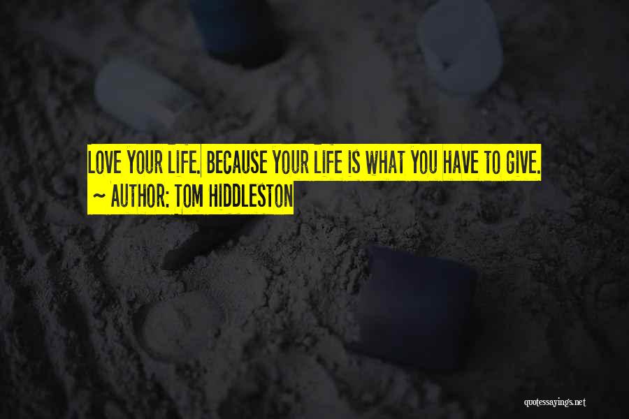 Tom Hiddleston Quotes: Love Your Life. Because Your Life Is What You Have To Give.