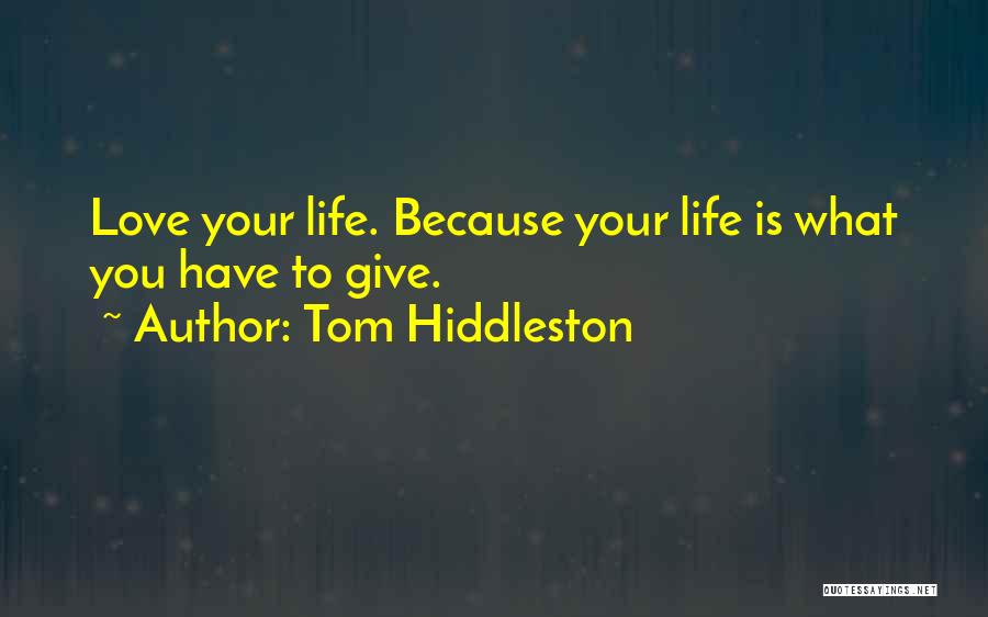 Tom Hiddleston Quotes: Love Your Life. Because Your Life Is What You Have To Give.