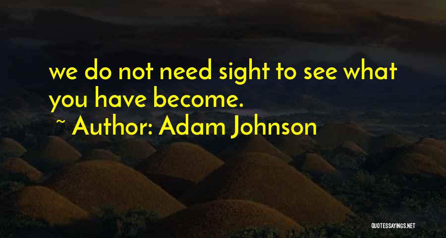 Adam Johnson Quotes: We Do Not Need Sight To See What You Have Become.