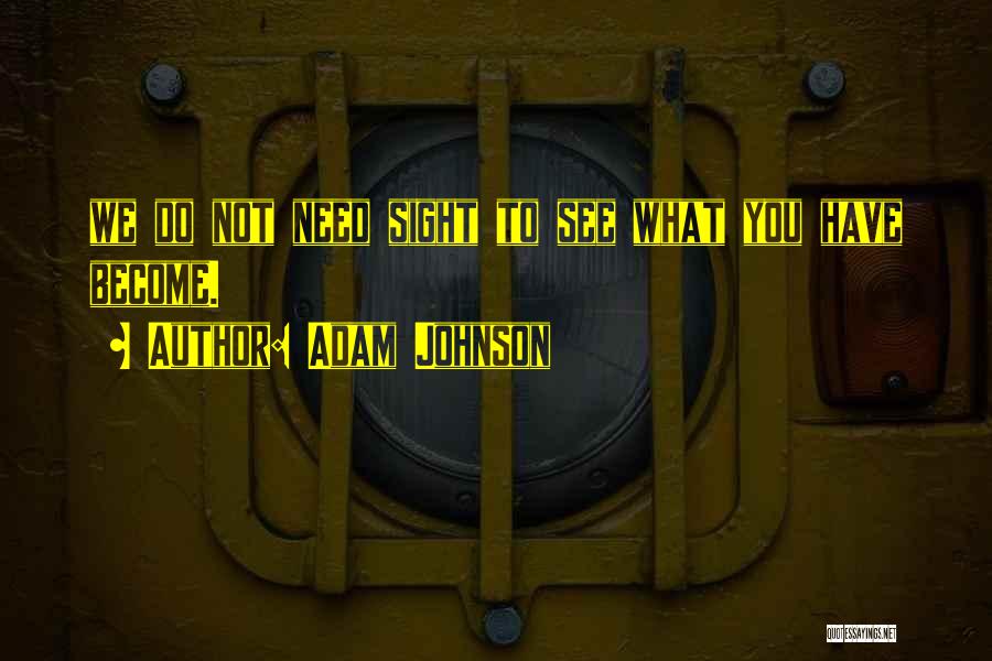 Adam Johnson Quotes: We Do Not Need Sight To See What You Have Become.