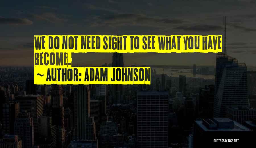 Adam Johnson Quotes: We Do Not Need Sight To See What You Have Become.