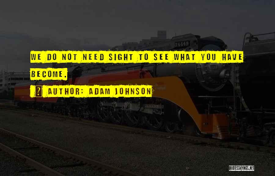 Adam Johnson Quotes: We Do Not Need Sight To See What You Have Become.