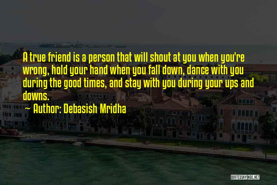 Debasish Mridha Quotes: A True Friend Is A Person That Will Shout At You When You're Wrong, Hold Your Hand When You Fall