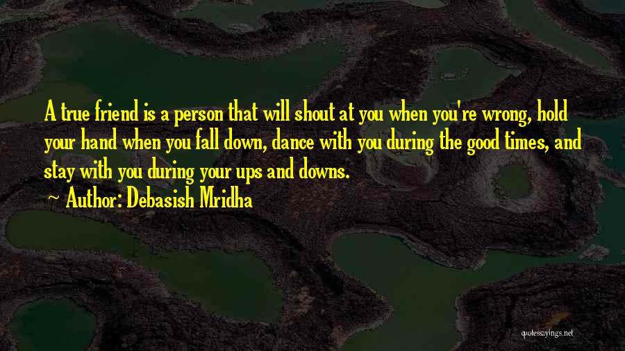 Debasish Mridha Quotes: A True Friend Is A Person That Will Shout At You When You're Wrong, Hold Your Hand When You Fall