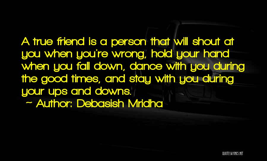 Debasish Mridha Quotes: A True Friend Is A Person That Will Shout At You When You're Wrong, Hold Your Hand When You Fall