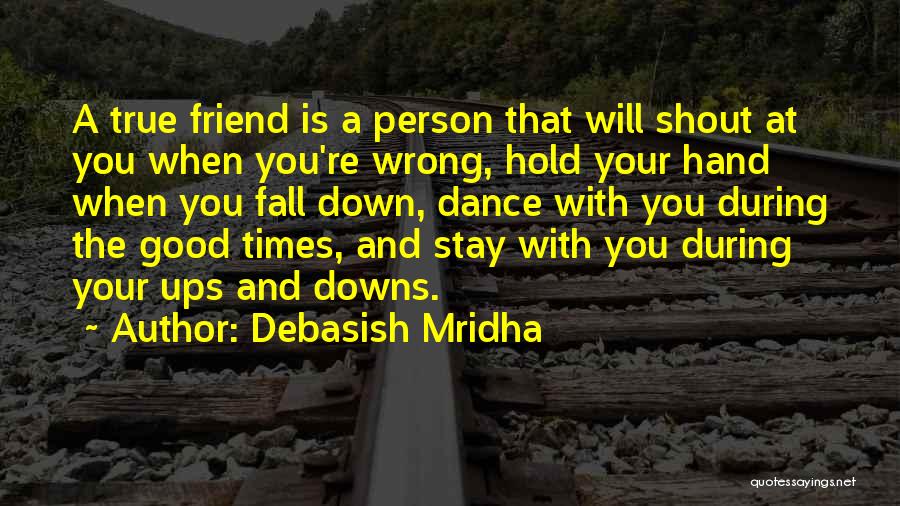 Debasish Mridha Quotes: A True Friend Is A Person That Will Shout At You When You're Wrong, Hold Your Hand When You Fall