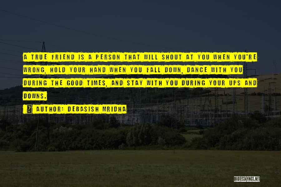 Debasish Mridha Quotes: A True Friend Is A Person That Will Shout At You When You're Wrong, Hold Your Hand When You Fall